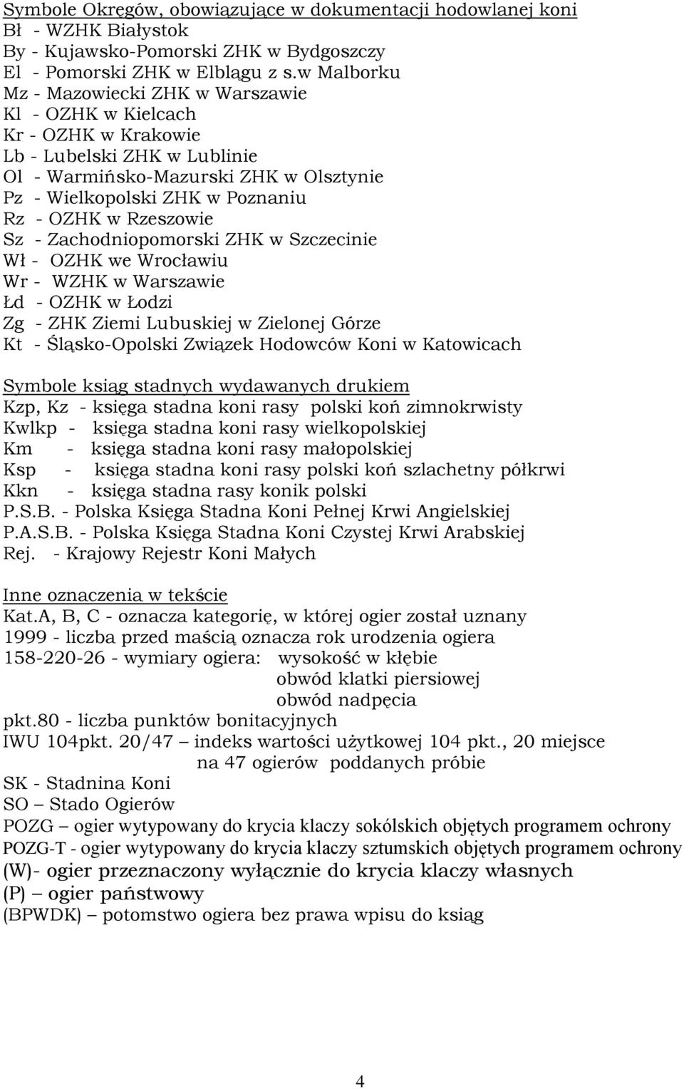 Rzeszowie Sz - Zachodniopomorski ZHK w Szczecinie Wł - OZHK we Wrocławiu Wr - WZHK w Warszawie Łd - OZHK w Łodzi Zg - ZHK Ziemi Lubuskiej w Zielonej Górze Kt - Śląsko-Opolski Związek Hodowców Koni w