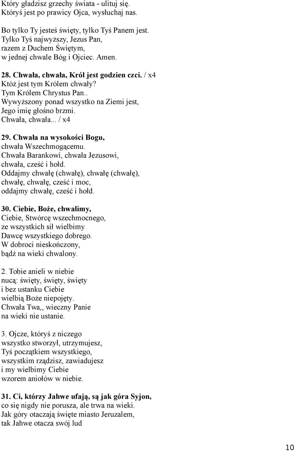 . Wywyższony ponad wszystko na Ziemi jest, Jego imię głośno brzmi. Chwała, chwała... / x4 29. Chwała na wysokości Bogu, chwała Wszechmogącemu. Chwała Barankowi, chwała Jezusowi, chwała, cześć i hołd.