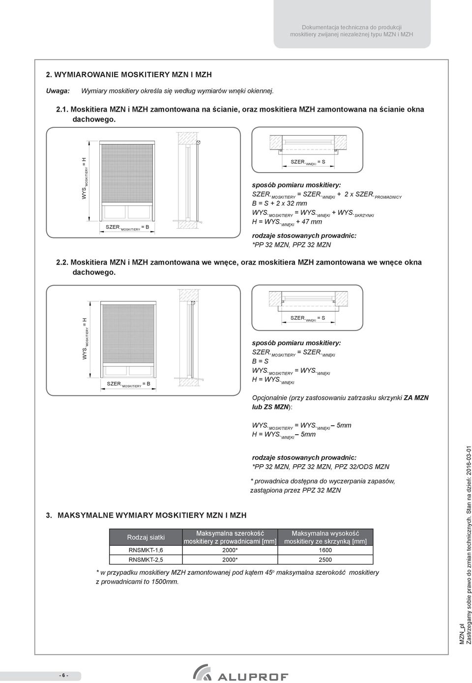 MOSKITIERY = SZER. WNĘKI + 2 x SZER. PROWADNICY B = S + 2 x 32 mm WYS. MOSKITIERY = WYS. WNĘKI + WYS. SKRZYNKI H = WYS. WNĘKI + 47 mm rodzaje stosowanych prowadnic: *PP 32 MZN, PPZ 32 MZN 2.2. Moskitiera MZN i MZH zamontowana we wnęce, oraz moskitiera MZH zamontowana we wnęce okna dachowego.