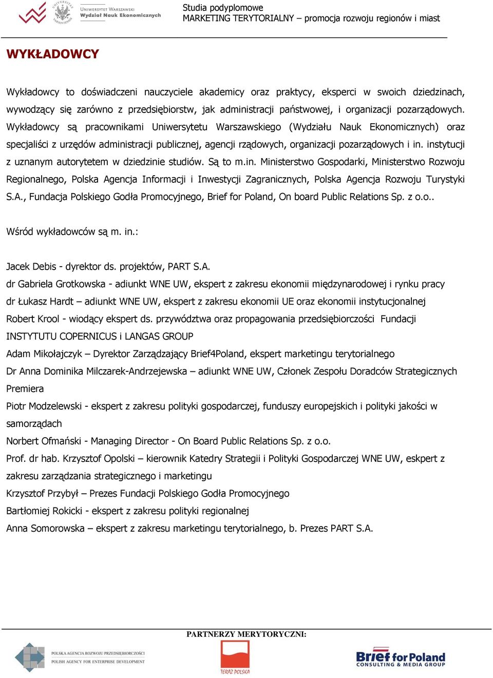 Wykładowcy są pracownikami Uniwersytetu Warszawskiego (Wydziału Nauk Ekonomicznych) oraz specjaliści z urzędów administracji publicznej, agencji rządowych, organizacji pozarządowych i in.