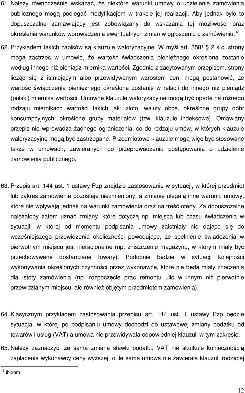 Przykładem takich zapisów są klauzule waloryzacyjne. W myśl art. 358¹ 2 k.c. strony mogą zastrzec w umowie, Ŝe wartość świadczenia pienięŝnego określona zostanie według innego niŝ pieniądz miernika wartości.