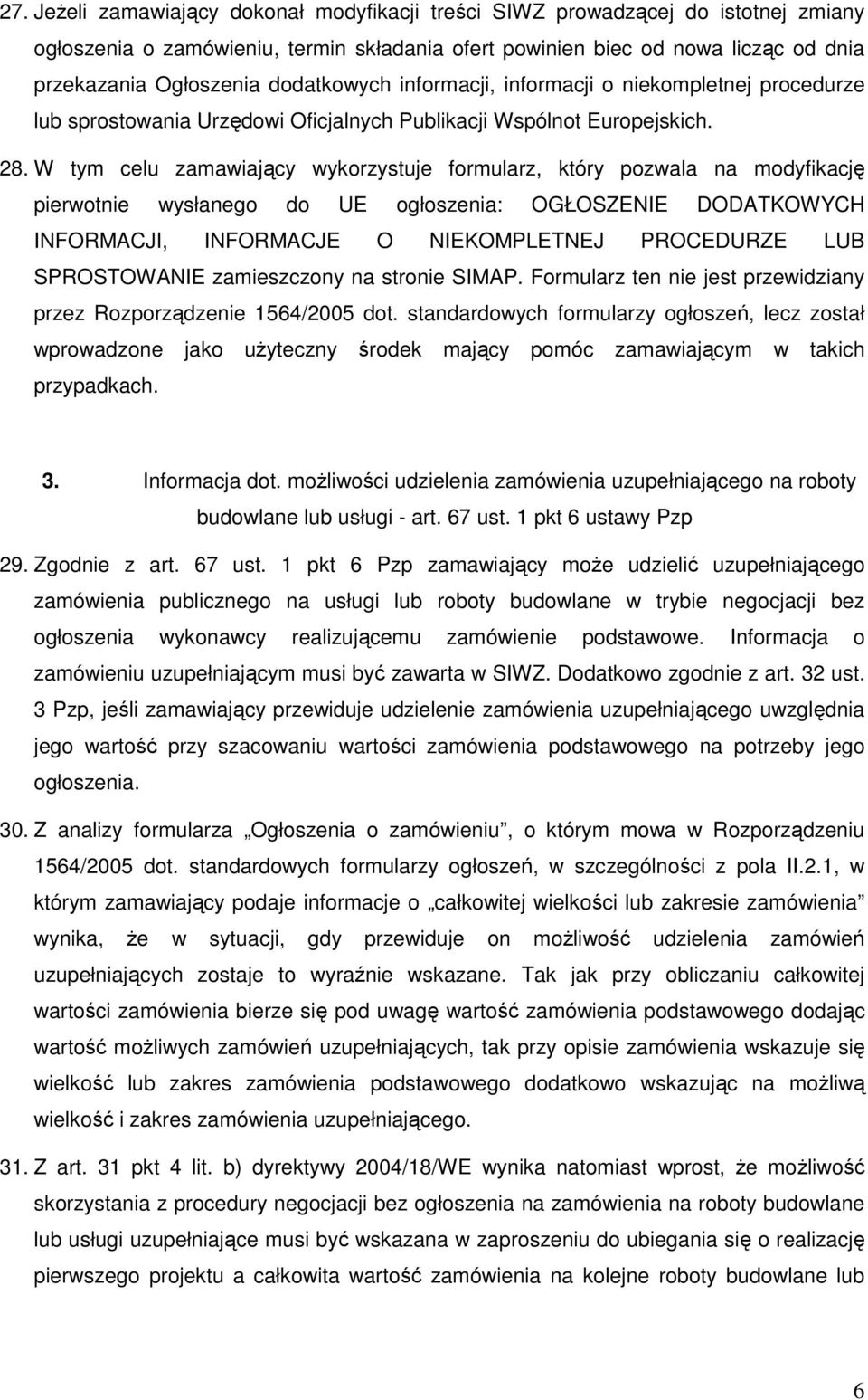 W tym celu zamawiający wykorzystuje formularz, który pozwala na modyfikację pierwotnie wysłanego do UE ogłoszenia: OGŁOSZENIE DODATKOWYCH INFORMACJI, INFORMACJE O NIEKOMPLETNEJ PROCEDURZE LUB