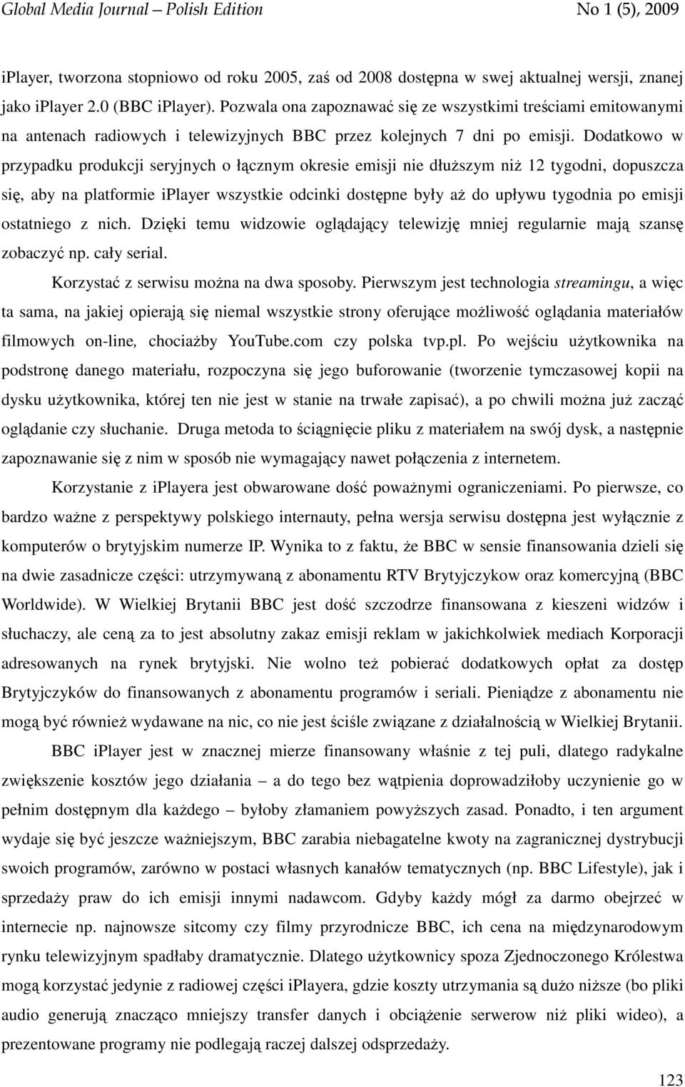 Dodatkowo w przypadku produkcji seryjnych o łącznym okresie emisji nie dłuższym niż 12 tygodni, dopuszcza się, aby na platformie iplayer wszystkie odcinki dostępne były aż do upływu tygodnia po