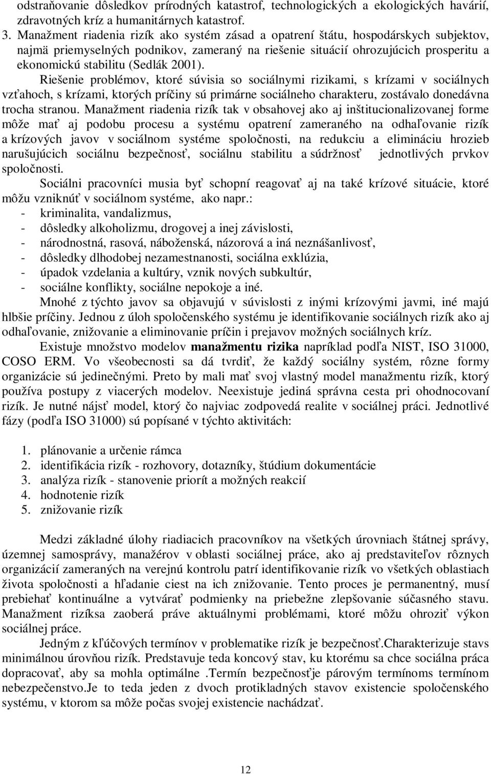 2001). Riešenie problémov, ktoré súvisia so sociálnymi rizikami, s krízami v sociálnych vzťahoch, s krízami, ktorých príčiny sú primárne sociálneho charakteru, zostávalo donedávna trocha stranou.