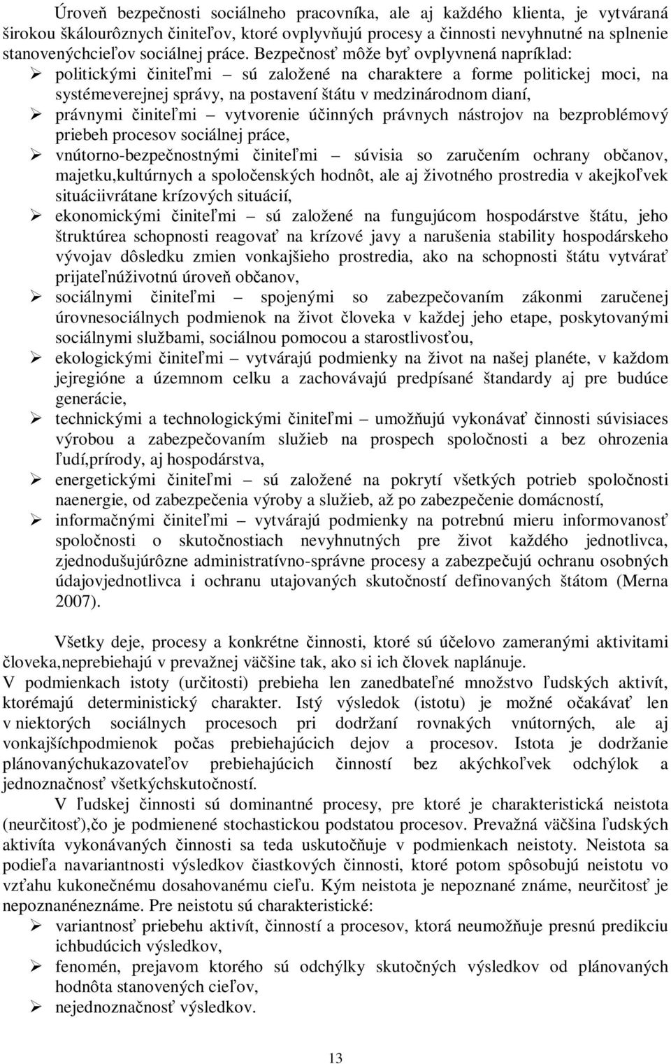 Bezpečnosť môže byť ovplyvnená napríklad: politickými činiteľmi sú založené na charaktere a forme politickej moci, na systémeverejnej správy, na postavení štátu v medzinárodnom dianí, právnymi