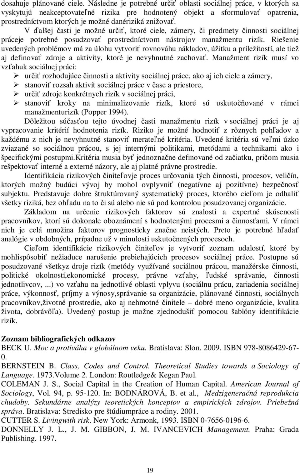 V ďalšej časti je možné určiť, ktoré ciele, zámery, či predmety činnosti sociálnej práceje potrebné posudzovať prostredníctvom nástrojov manažmentu rizík.