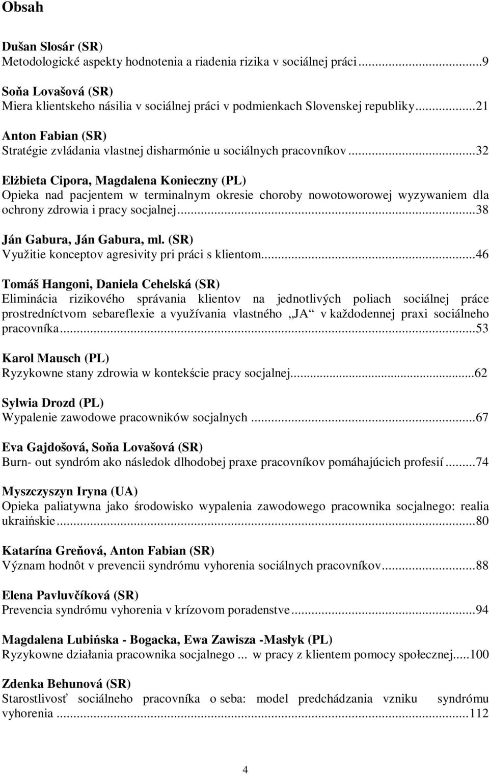 .. 32 Elżbieta Cipora, Magdalena Konieczny (PL) Opieka nad pacjentem w terminalnym okresie choroby nowotoworowej wyzywaniem dla ochrony zdrowia i pracy socjalnej... 38 Ján Gabura, Ján Gabura, ml.