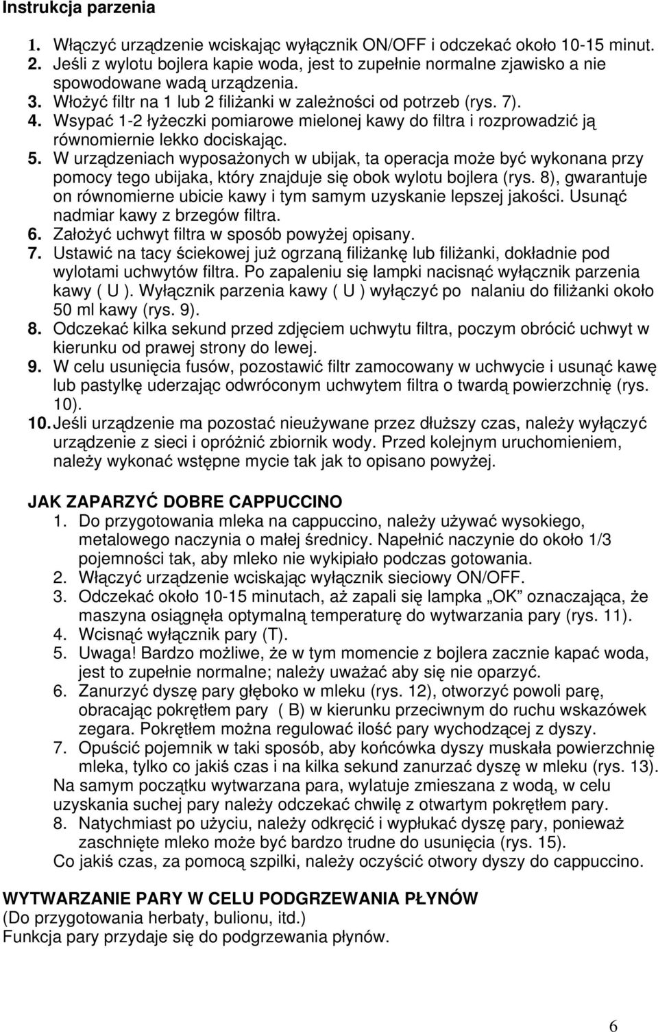 Wsypać 1-2 łyżeczki pomiarowe mielonej kawy do filtra i rozprowadzić ją równomiernie lekko dociskając. 5.