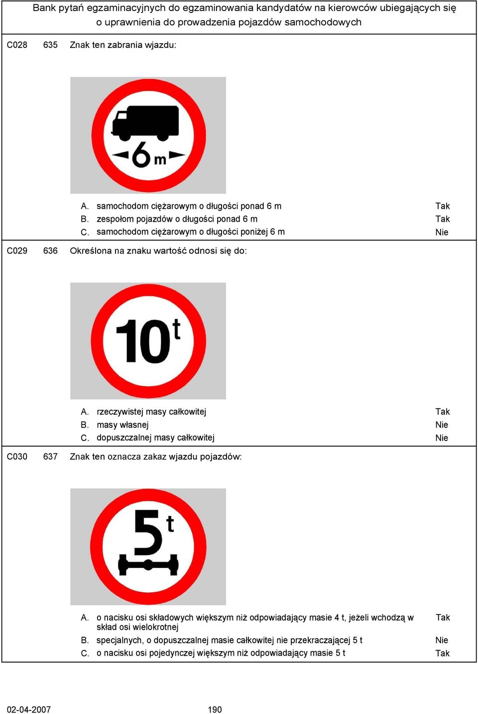 dopuszczalnej masy całkowitej Nie C030 637 Znak ten oznacza zakaz wjazdu pojazdów: A.