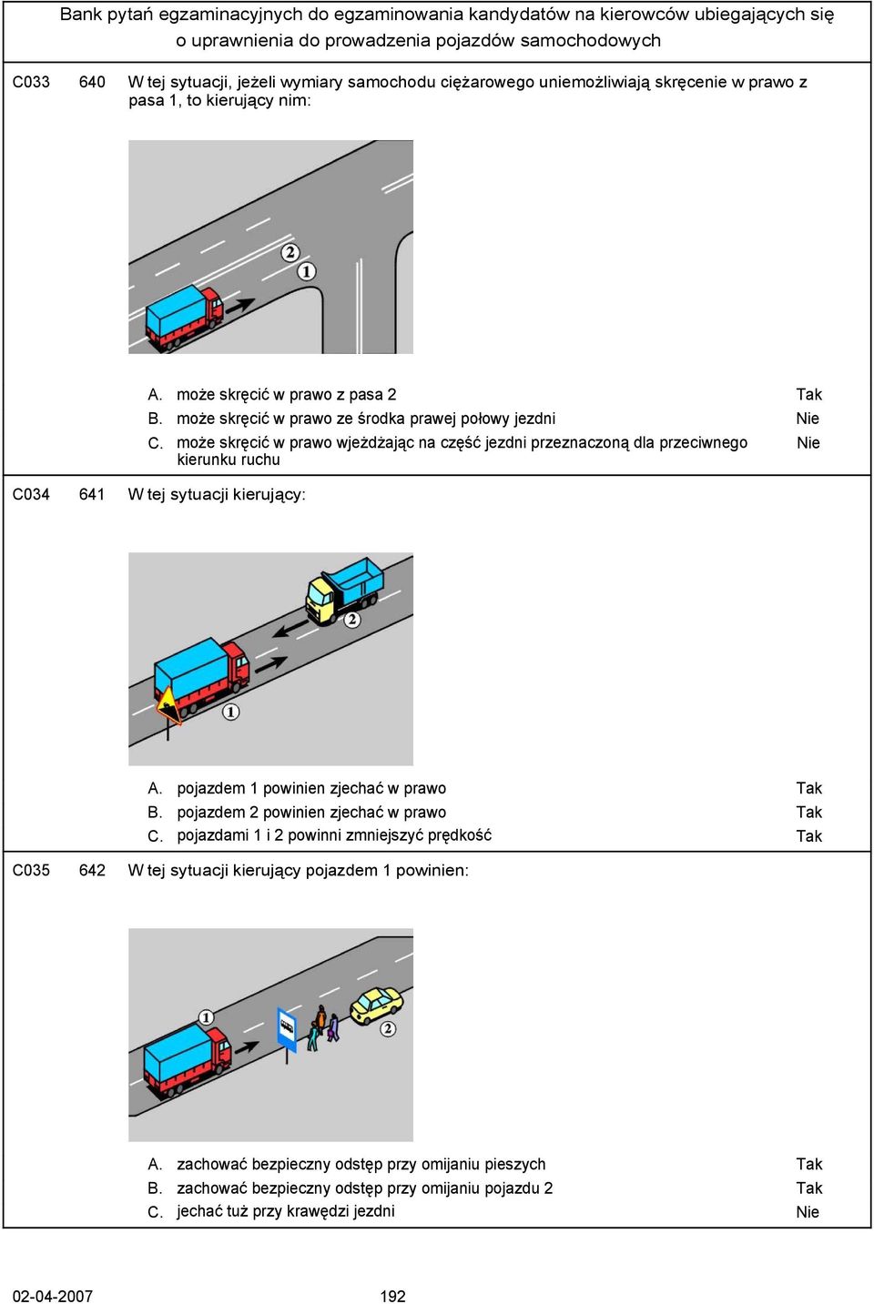 może skręcić w prawo wjeżdżając na część jezdni przeznaczoną dla przeciwnego kierunku ruchu C034 641 W tej sytuacji kierujący: Nie A. pojazdem 1 powinien zjechać w prawo B.