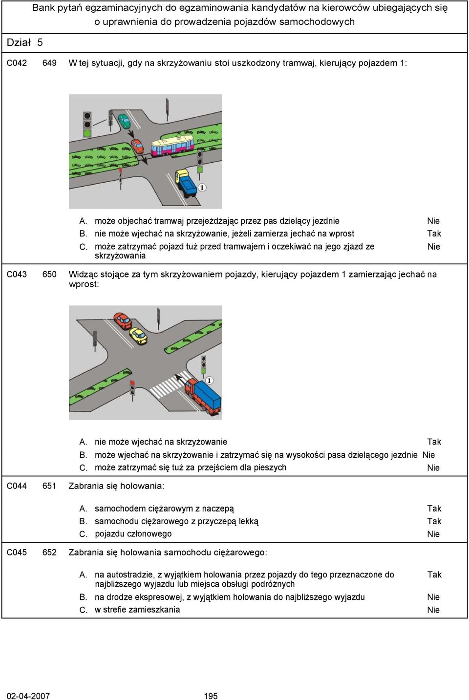 może zatrzymać pojazd tuż przed tramwajem i oczekiwać na jego zjazd ze Nie skrzyżowania C043 650 Widząc stojące za tym skrzyżowaniem pojazdy, kierujący pojazdem 1 zamierzając jechać na wprost: A.
