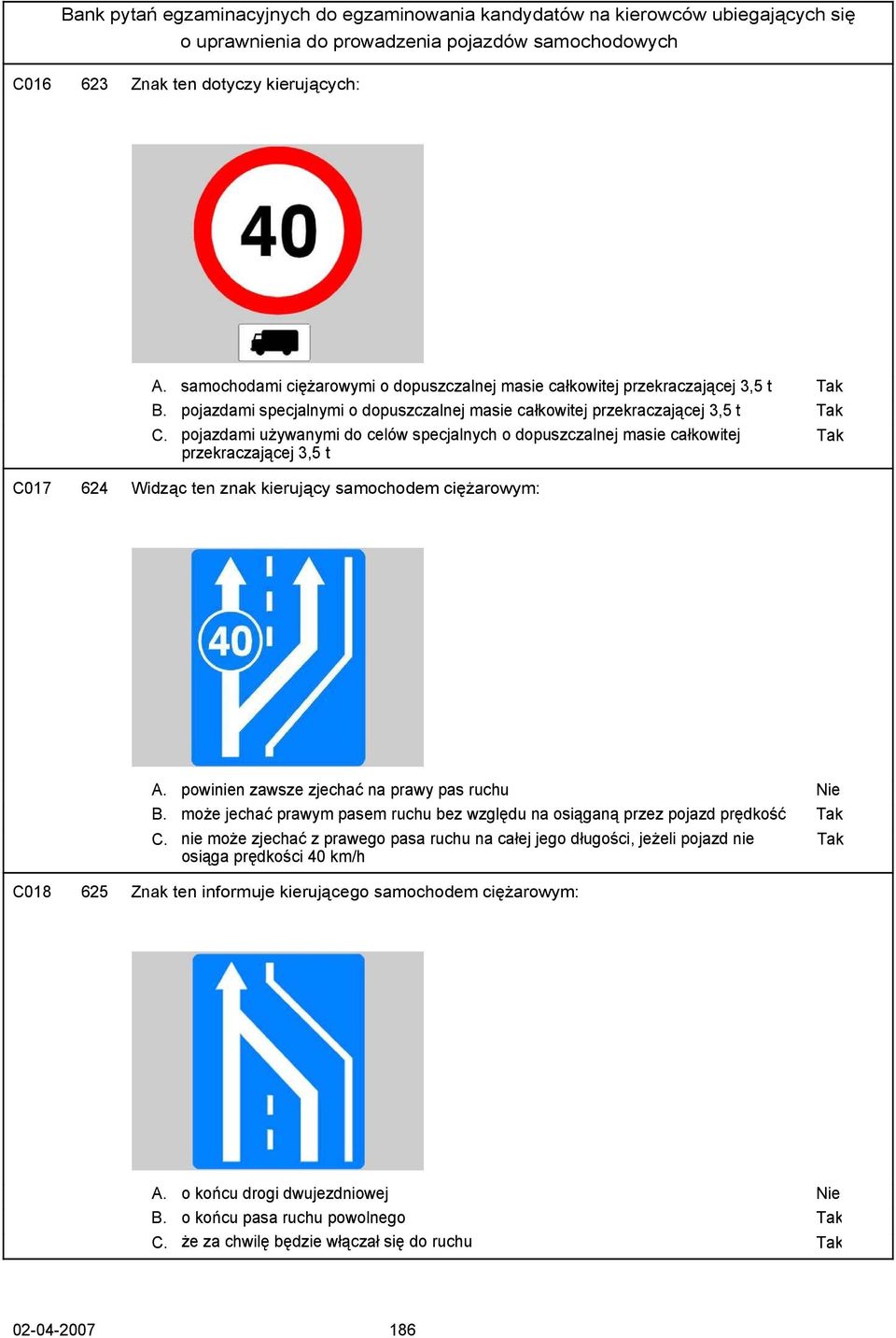 pojazdami używanymi do celów specjalnych o dopuszczalnej masie całkowitej przekraczającej 3,5 t C017 624 Widząc ten znak kierujący samochodem ciężarowym: A.