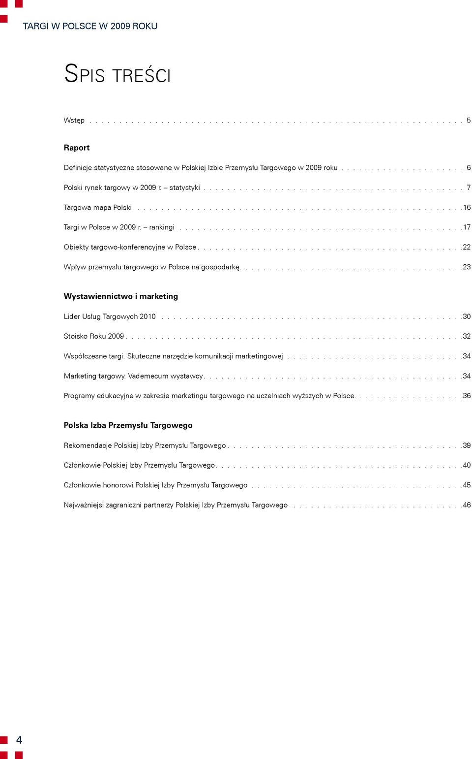 rankingi 17 Obiekty targowo-konferencyjne w Polsce 22 Wpływ przemysłu targowego w Polsce na gospodarkę 23 Wystawiennictwo i marketing Lider Usług Targowych 2010 30 Stoisko Roku 2009 32 Współczesne