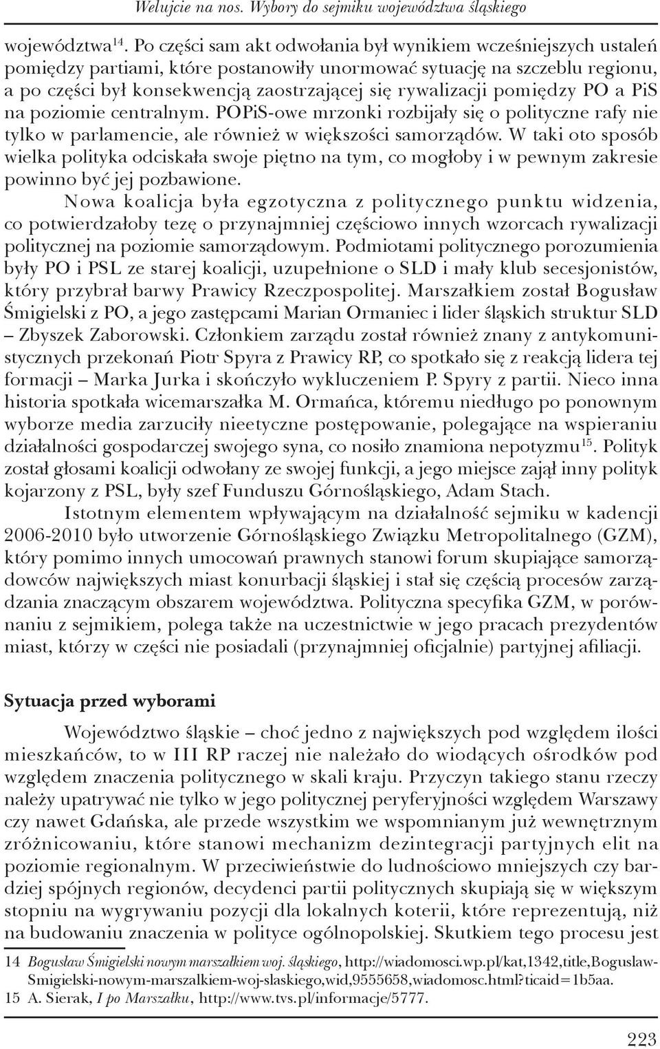 pomiędzy PO a PiS na poziomie centralnym. POPiS-owe mrzonki rozbijały się o polityczne rafy nie tylko w parlamencie, ale również w większości samorządów.