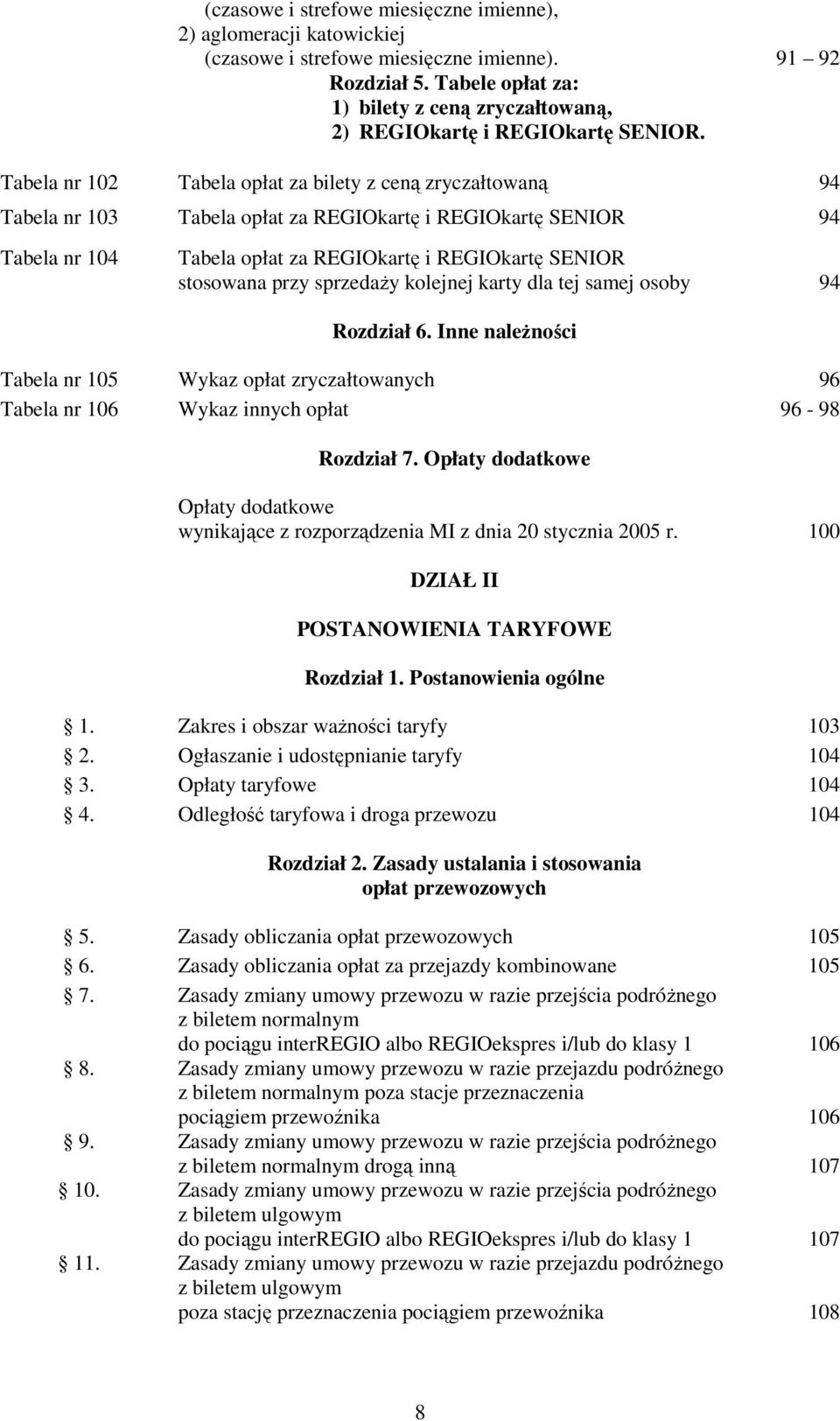 Tabela nr 102 Tabela opłat za bilety z ceną zryczałtowaną 94 Tabela nr 103 Tabela opłat za REGIOkartę i REGIOkartę SENIOR 94 Tabela nr 104 Tabela opłat za REGIOkartę i REGIOkartę SENIOR stosowana