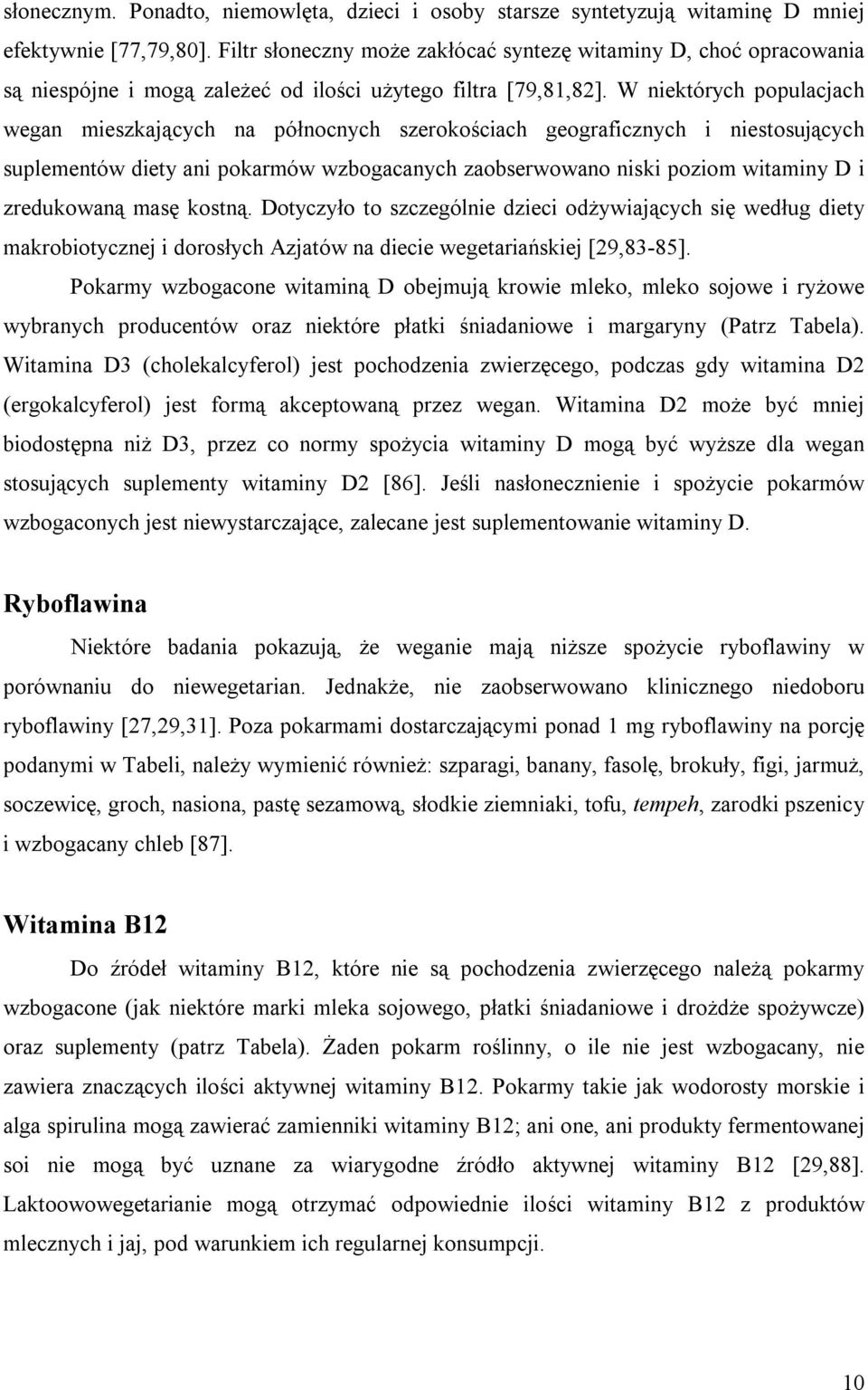 W niektórych populacjach wegan mieszkających na północnych szerokościach geograficznych i niestosujących suplementów diety ani pokarmów wzbogacanych zaobserwowano niski poziom witaminy D i