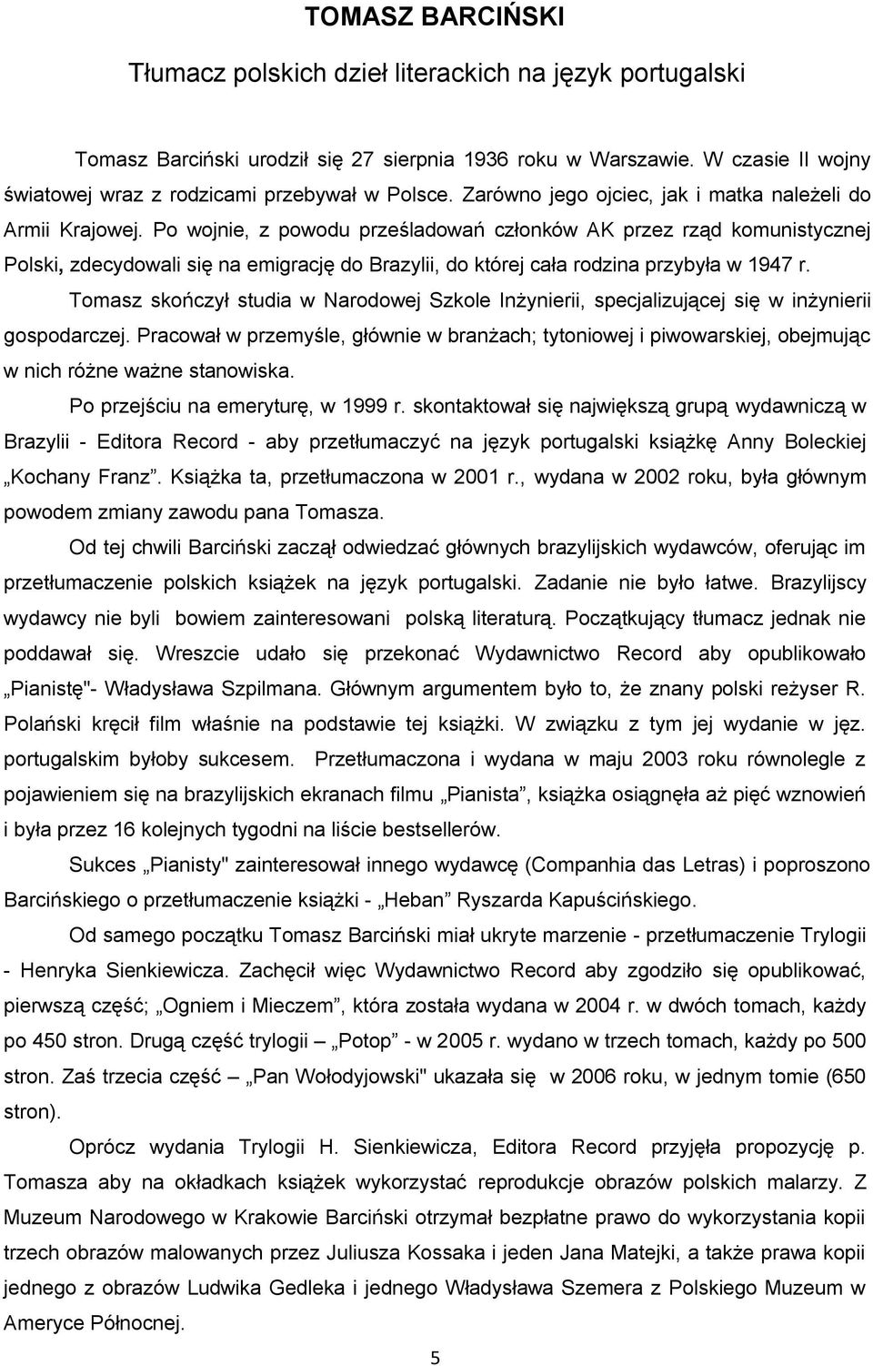 Po wojnie, z powodu prześladowań członków AK przez rząd komunistycznej Polski, zdecydowali się na emigrację do Brazylii, do której cała rodzina przybyła w 1947 r.