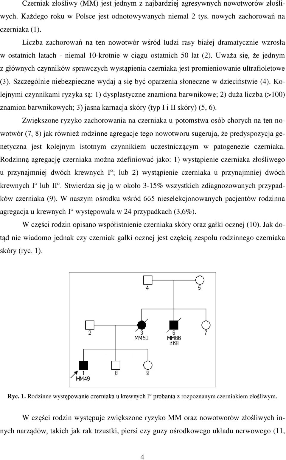 Uważa się, że jednym z głównych czynników sprawczych wystąpienia czerniaka jest promieniowanie ultrafioletowe (3). Szczególnie niebezpieczne wydaj ą się być oparzenia słoneczne w dzieciństwie (4).