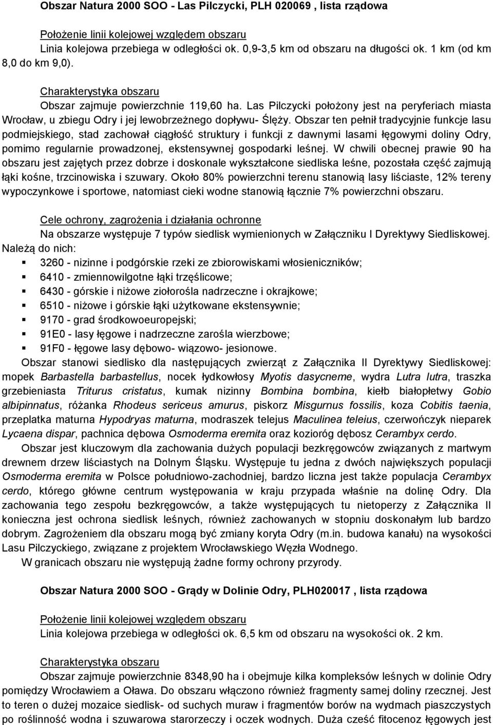 Obszar ten pełnił tradycyjnie funkcje lasu podmiejskiego, stad zachował ciągłość struktury i funkcji z dawnymi lasami łęgowymi doliny Odry, pomimo regularnie prowadzonej, ekstensywnej gospodarki