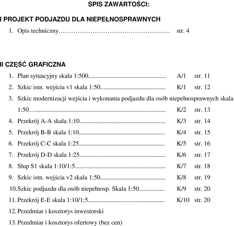 .. K/4 str. 15 6. Przekrój C-C skala 1:25... K/5 str. 16 7. Przekrój D-D skala 1:25... K/6 str. 17 8. Słup S1 skala 1:10/1:5... K/7 str. 18 9. Szkic istn. wejścia v2 skala 1:50... K/8 str.