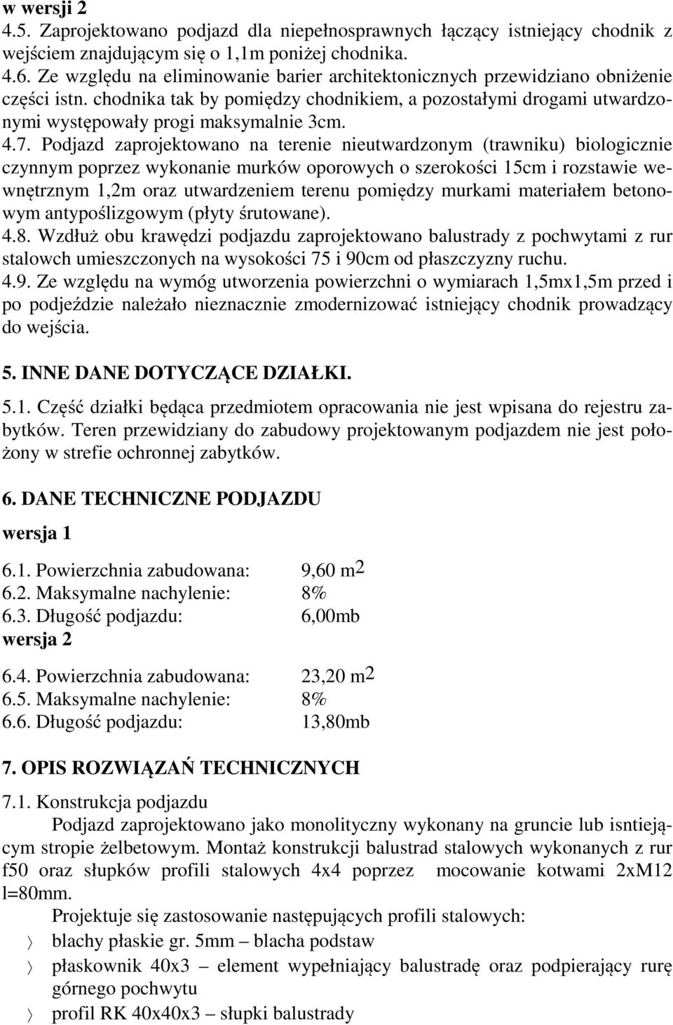 Podjazd zaprojektowano na terenie nieutwardzonym (trawniku) biologicznie czynnym poprzez wykonanie murków oporowych o szerokości 15cm i rozstawie wewnętrznym 1,2m oraz utwardzeniem terenu pomiędzy