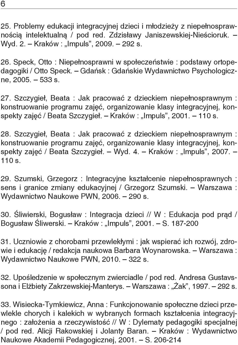 Szczygieł, Beata : Jak pracować z dzieckiem niepełnosprawnym : konstruowanie programu zajęć, organizowanie klasy integracyjnej, konspekty zajęć / Beata Szczygieł. Kraków : Impuls, 2001. 110 s. 28.