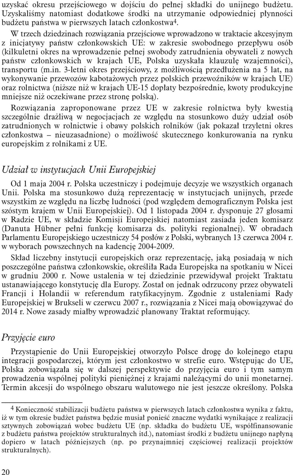 W trzech dziedzinach rozwiązania przejściowe wprowadzono w traktacie akcesyjnym z inicjatywy państw członkowskich UE: w zakresie swobodnego przepływu osób (kilkuletni okres na wprowadzenie pełnej