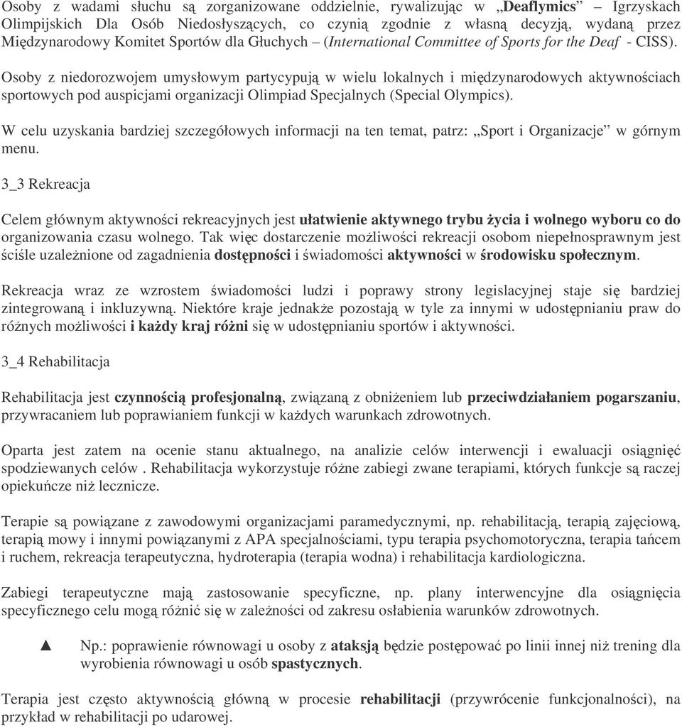 Osoby z niedorozwojem umysłowym partycypuj w wielu lokalnych i midzynarodowych aktywnociach sportowych pod auspicjami organizacji Olimpiad Specjalnych (Special Olympics).