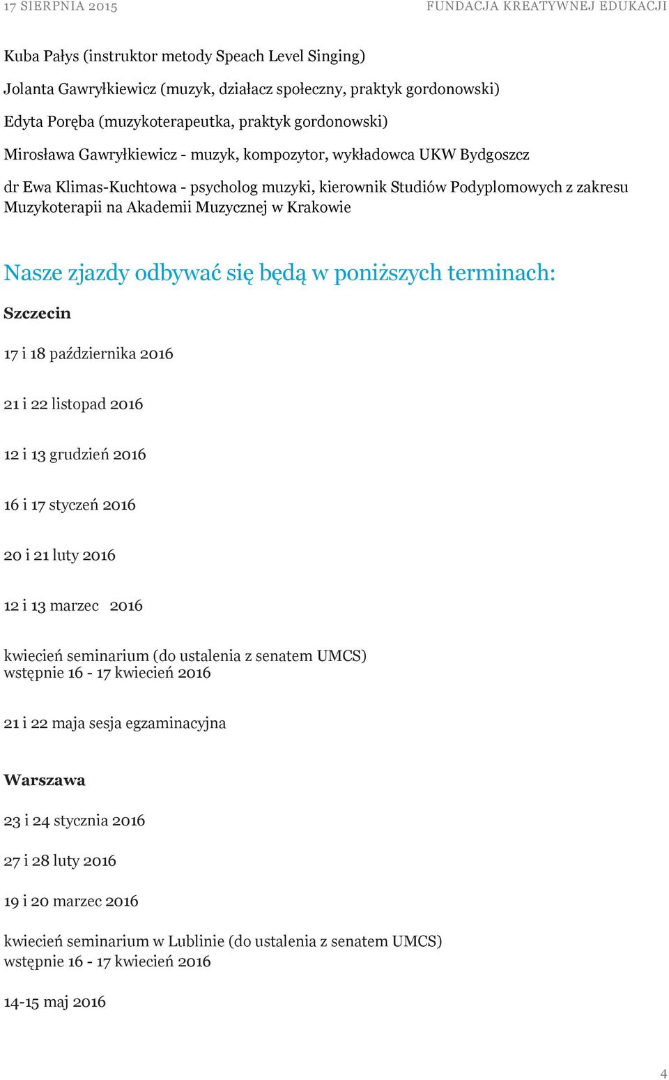 się będą w poniższych terminach: Szczecin 17 i 18 października 2016 21 i 22 listopad 2016 12 i 13 grudzień 2016 16 i 17 styczeń 2016 20 i 21 luty 2016 12 i 13 marzec 2016 kwiecień seminarium (do