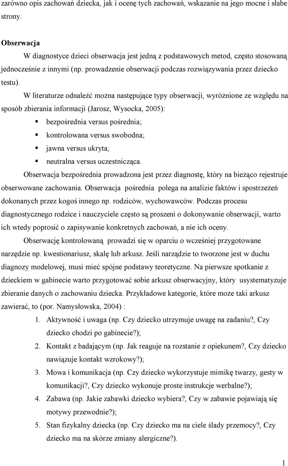 W literaturze odnaleźć można następujące typy obserwacji, wyróżnione ze względu na sposób zbierania informacji (Jarosz, Wysocka, 2005): bezpośrednia versus pośrednia; kontrolowana versus swobodna;