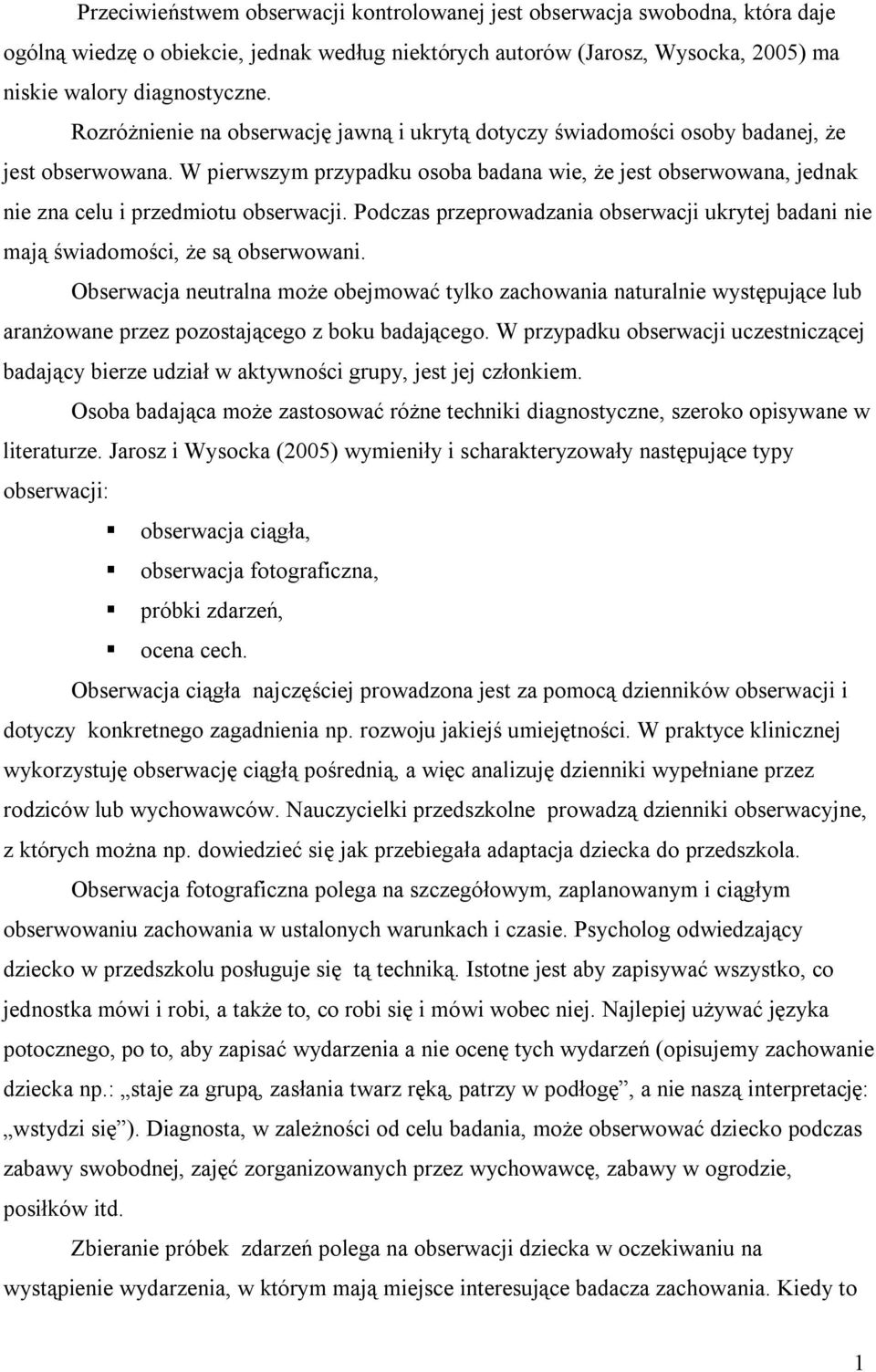 W pierwszym przypadku osoba badana wie, że jest obserwowana, jednak nie zna celu i przedmiotu obserwacji. Podczas przeprowadzania obserwacji ukrytej badani nie mają świadomości, że są obserwowani.