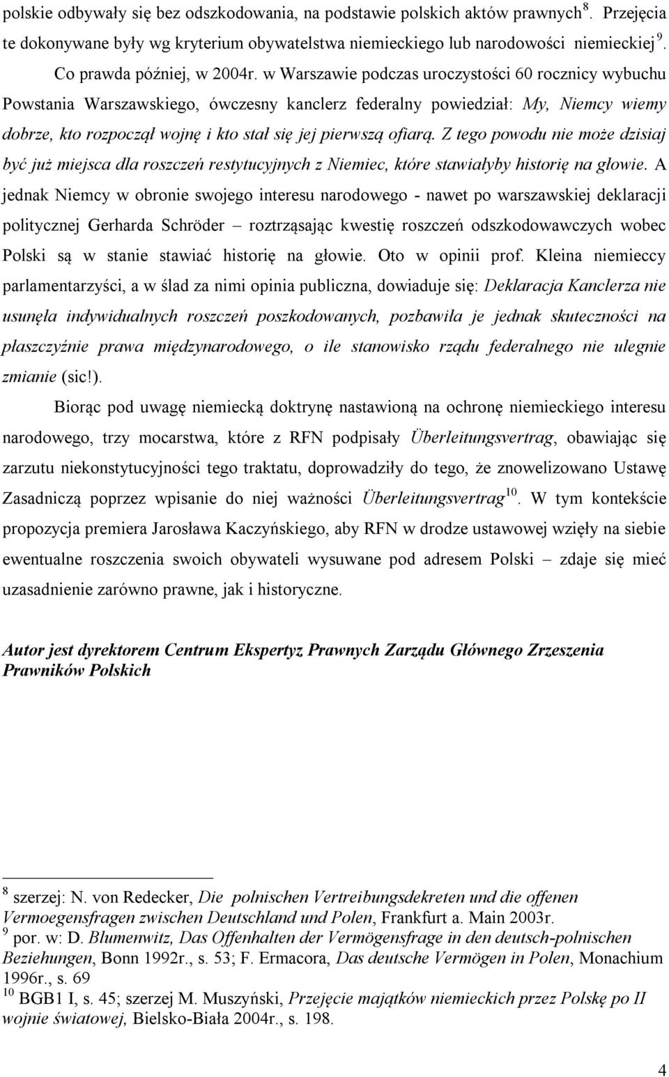 w Warszawie podczas uroczystości 60 rocznicy wybuchu Powstania Warszawskiego, ówczesny kanclerz federalny powiedział: My, Niemcy wiemy dobrze, kto rozpoczął wojnę i kto stał się jej pierwszą ofiarą.