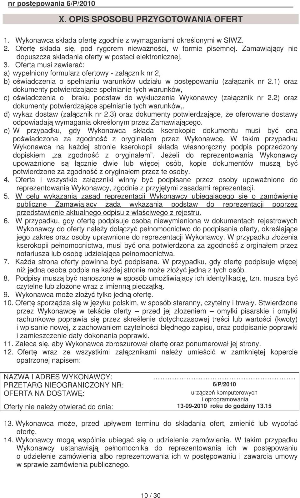 Oferta musi zawiera: a) wypełniony formularz ofertowy - załcznik nr 2, b) owiadczenia o spełnianiu warunków udziału w postpowaniu (załcznik nr 2.