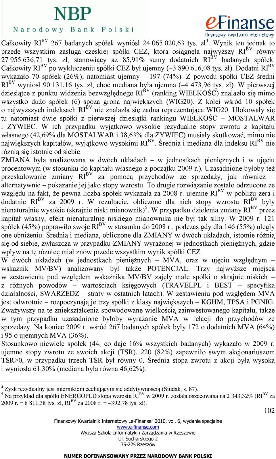 Dodatni RI BV wykazało 7 spółek (26%), natomiast ujemny 197 (74%). Z powodu spółki CEZ średni RI BV wyniósł 9 131,16 tys. zł, choć mediana była ujemna ( 4 473,96 tys. zł).