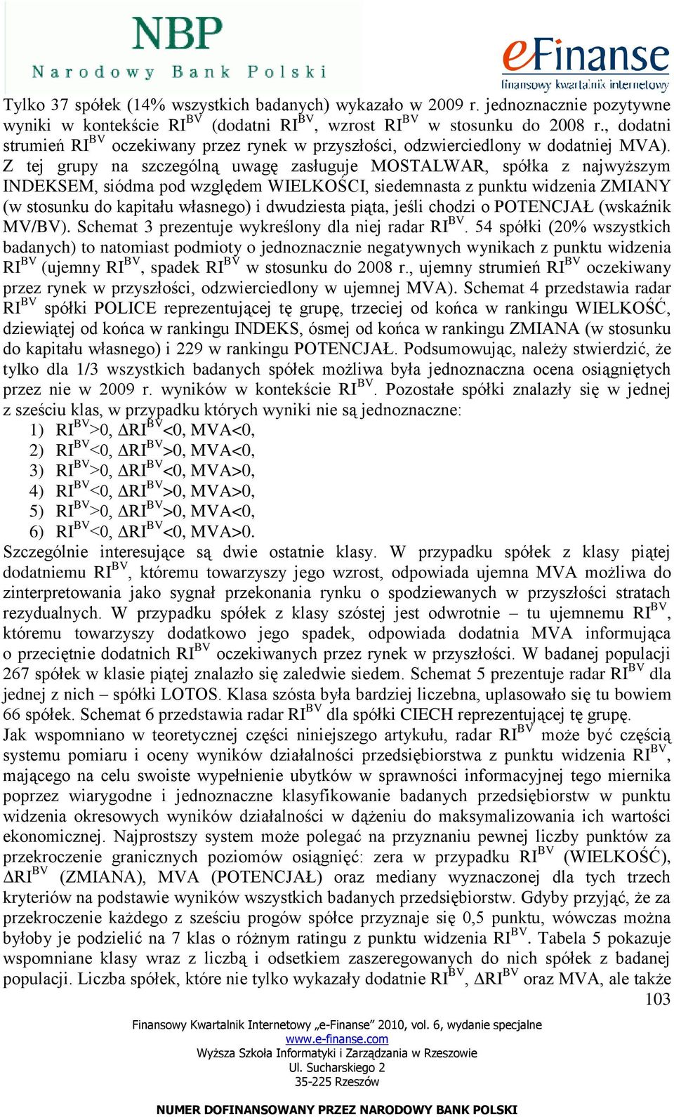 Z tej grupy na szczególną uwagę zasługuje MOSTALWAR, spółka z najwyższym INDEKSEM, siódma pod względem WIELKOŚCI, siedemnasta z punktu widzenia ZMIANY (w stosunku do kapitału własnego) i dwudziesta