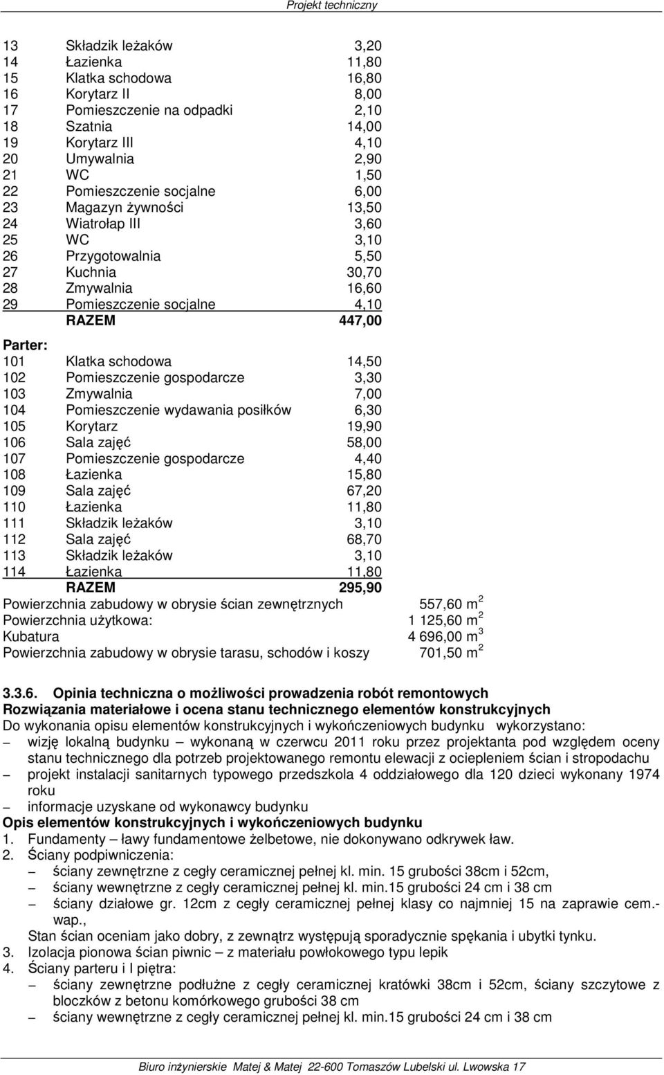 447,00 Parter: 101 Klatka schodowa 14,50 102 Pomieszczenie gospodarcze 3,30 103 Zmywalnia 7,00 104 Pomieszczenie wydawania posiłków 6,30 105 Korytarz 19,90 106 Sala zajęć 58,00 107 Pomieszczenie