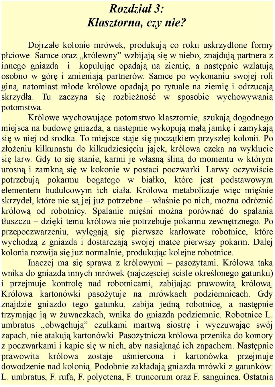 Samce po wykonaniu swojej roli giną, natomiast młode królowe opadają po rytuale na ziemię i odrzucają skrzydła. Tu zaczyna się rozbieżność w sposobie wychowywania potomstwa.