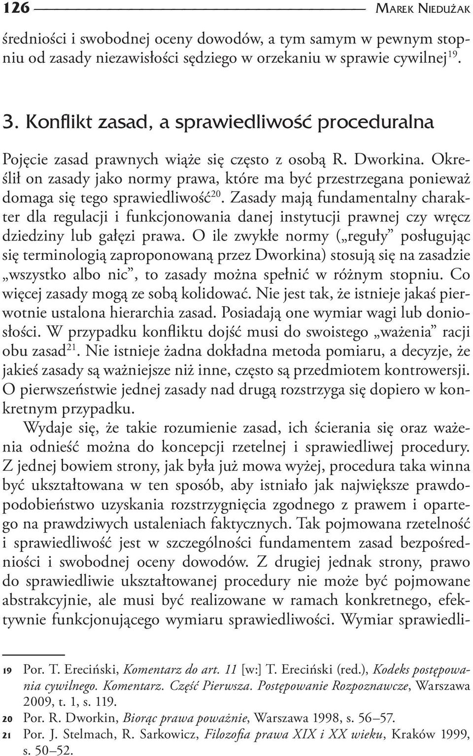 Określił on zasady jako normy prawa, które ma być przestrzegana ponieważ domaga się tego sprawiedliwość 20.