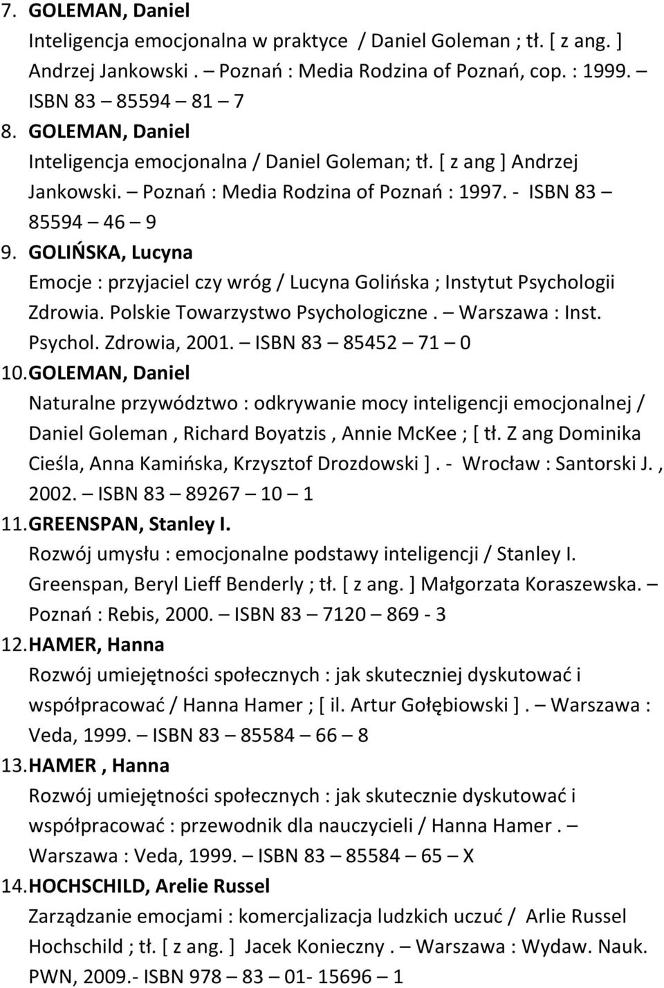 GOLIŃSKA, Lucyna Emocje : przyjaciel czy wróg / Lucyna Golińska ; Instytut Psychologii Zdrowia. Polskie Towarzystwo Psychologiczne. Warszawa : Inst. Psychol. Zdrowia, 2001. ISBN 83 85452 71 0 10.