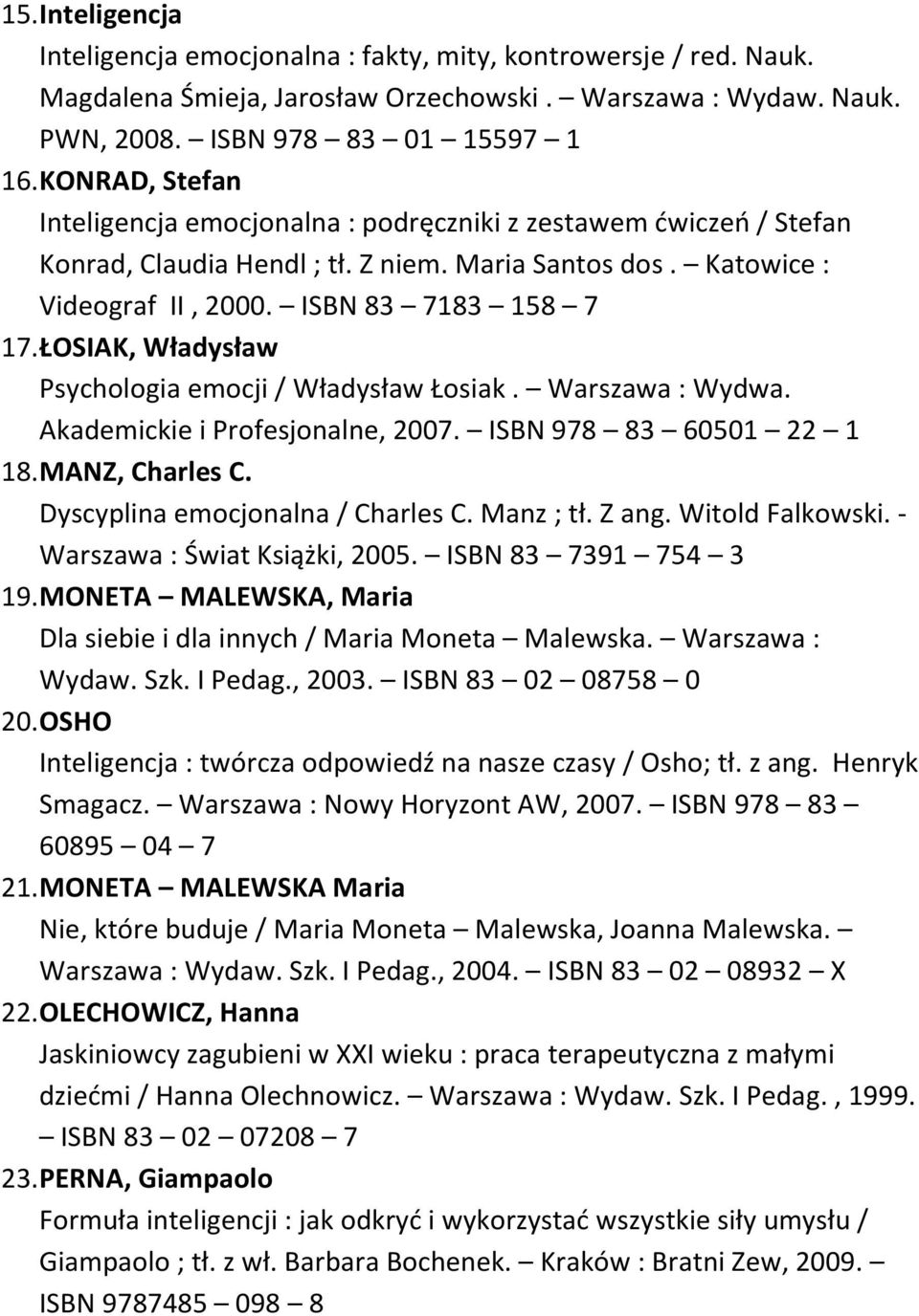 ŁOSIAK, Władysław Psychologia emocji / Władysław Łosiak. Warszawa : Wydwa. Akademickie i Profesjonalne, 2007. ISBN 978 83 60501 22 1 18. MANZ, Charles C. Dyscyplina emocjonalna / Charles C. Manz ; tł.