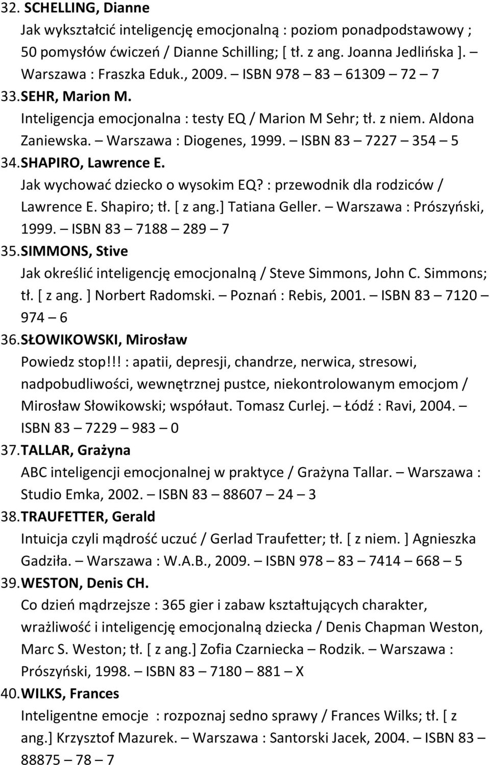 Jak wychować dziecko o wysokim EQ? : przewodnik dla rodziców / Lawrence E. Shapiro; tł. [ z ang.] Tatiana Geller. Warszawa : Prószyński, 1999. ISBN 83 7188 289 7 35.