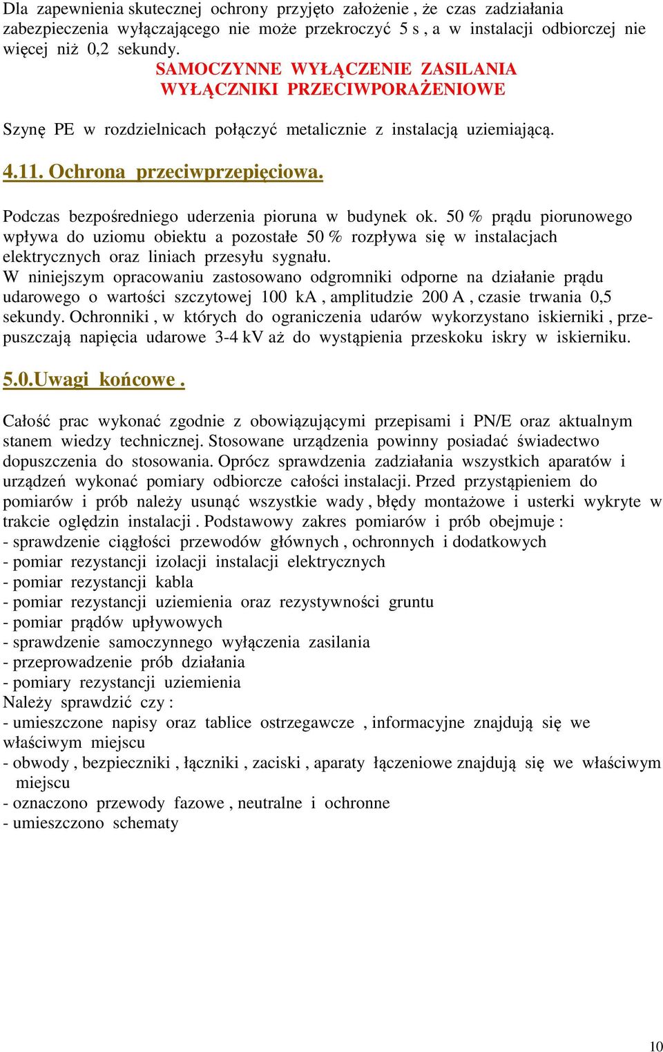 Podczas bezpośredniego uderzenia pioruna w budynek ok. 50 % prądu piorunowego wpływa do uziomu obiektu a pozostałe 50 % rozpływa się w instalacjach elektrycznych oraz liniach przesyłu sygnału.