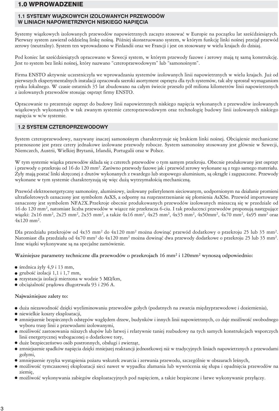 sześćdziesiątych. Pierwszy system zawierał oddzielną linkę nośną. Później skonstruowano system, w którym funkcję linki nośnej przejął przewód zerowy (neutralny).