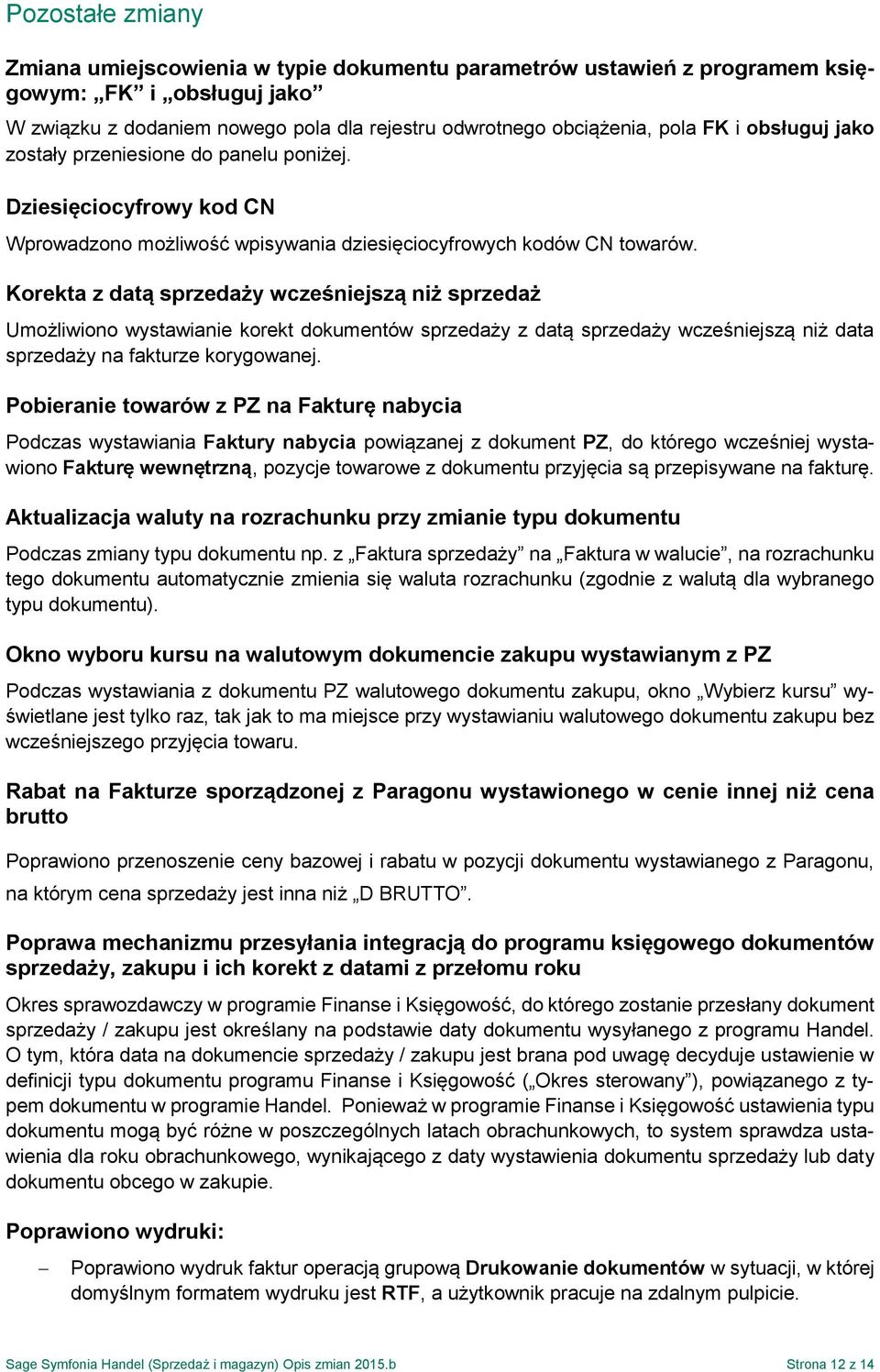 Korekta z datą sprzedaży wcześniejszą niż sprzedaż Umożliwiono wystawianie korekt dokumentów sprzedaży z datą sprzedaży wcześniejszą niż data sprzedaży na fakturze korygowanej.