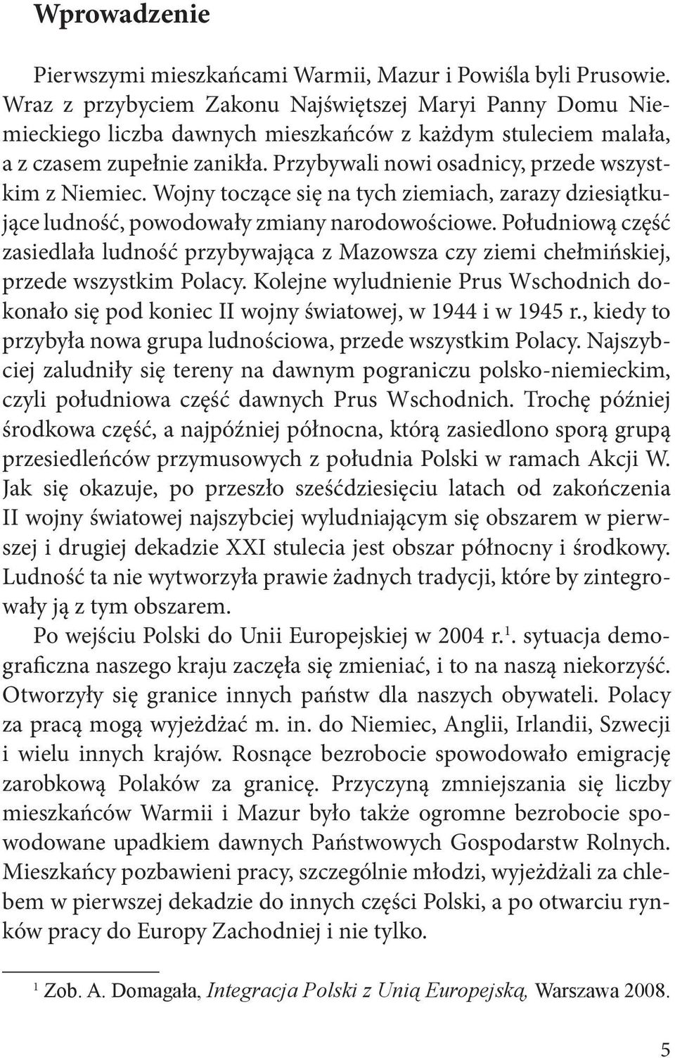 Przybywali nowi osadnicy, przede wszystkim z Niemiec. Wojny toczące się na tych ziemiach, zarazy dziesiątkujące ludność, powodowały zmiany narodowościowe.