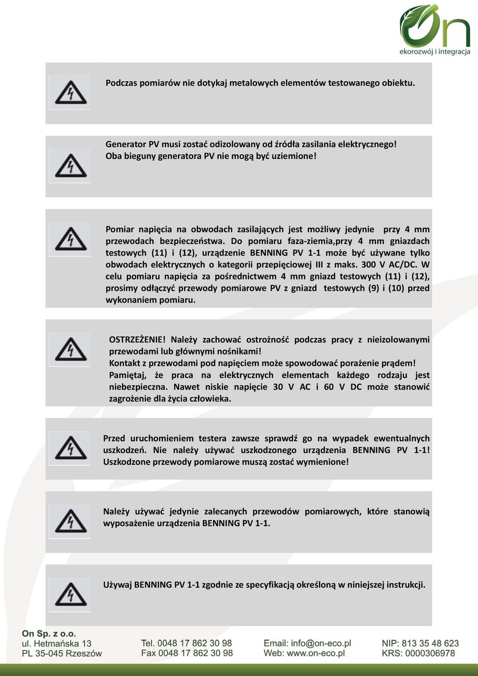 Do pomiaru faza ziemia,przy 4 mm gniazdach testowych (11) i (12), urządzenie BENNING PV 1 1 może być używane tylko obwodach elektrycznych o kategorii przepięciowej III z maks. 300 V AC/DC.