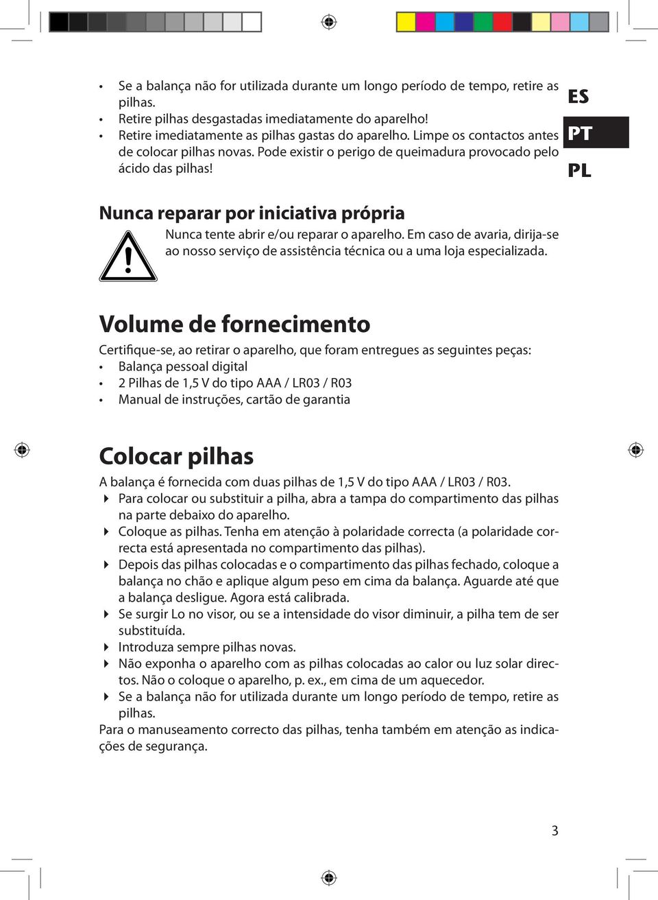 ES PT PL Nunca reparar por iniciativa própria Nunca tente abrir e/ou reparar o aparelho. Em caso de avaria, dirija-se ao nosso serviço de assistência técnica ou a uma loja especializada.