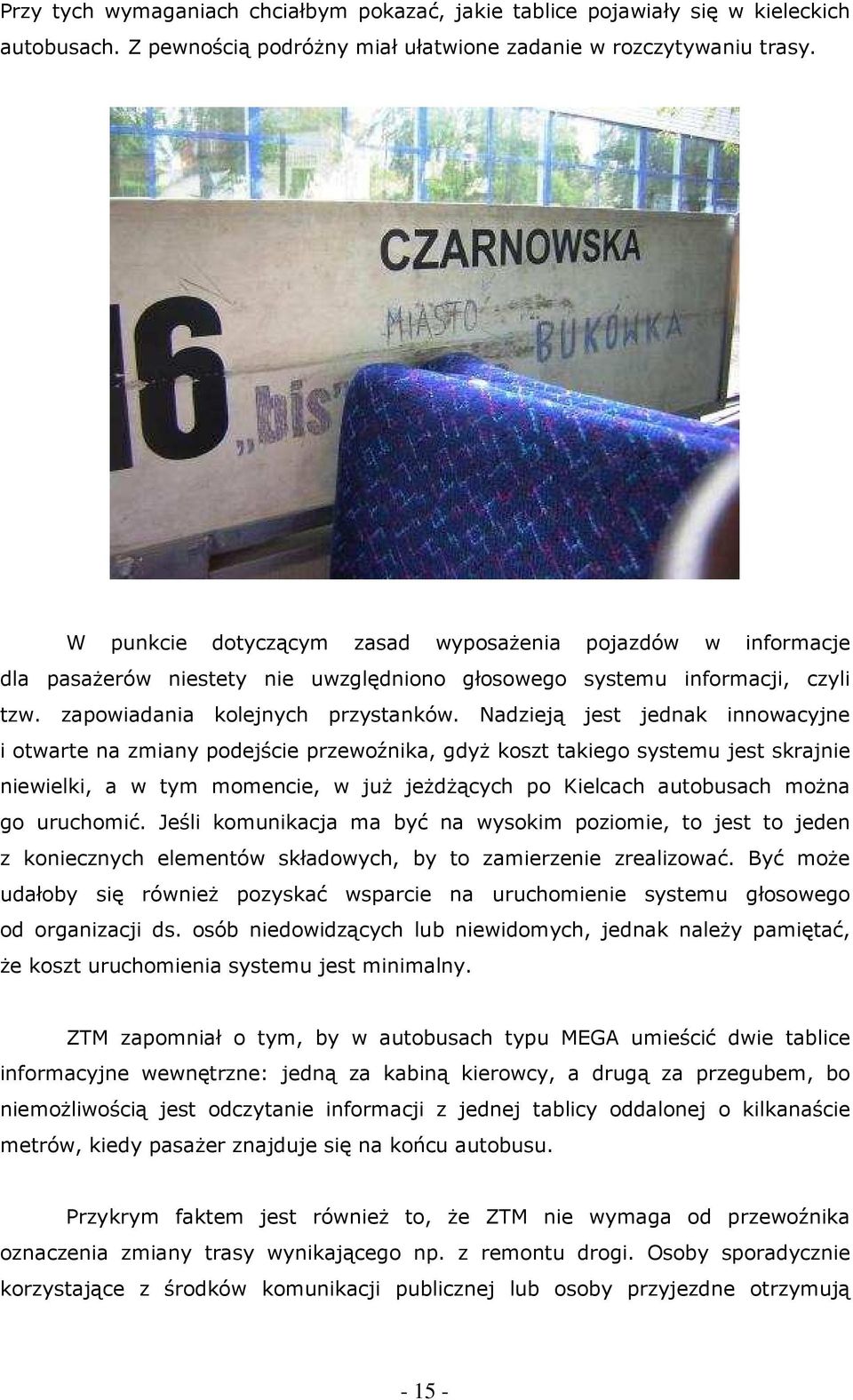 Nadzieją jest jednak innowacyjne i otwarte na zmiany podejście przewoźnika, gdyŝ koszt takiego systemu jest skrajnie niewielki, a w tym momencie, w juŝ jeŝdŝących po Kielcach autobusach moŝna go