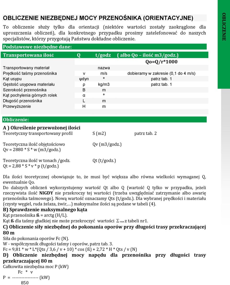 ) Qo=Q/r*1000 Transportowany materiał nazwa Prędkość taśmy przenośnika v m/s dobieramy w zakresie (0,1 do 4 m/s) Kąt usypu ψdyn º patrz tab. 1 Gęstość usypowa materiału ρ kg/m3 patrz tab.