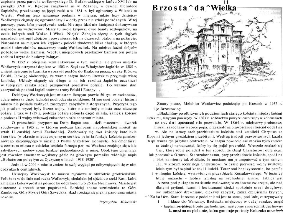 W tej puszczy, przez którą przepływała rzeka Nietupa (dziś nie istniejąca) dokonywano napadów na wędrowców. Miały tu swoje kryjówki dwie bandy rozbójników, na czele których stali Wołko i Wisek.